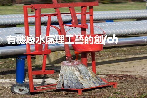 有機廢水處理工藝的創(chuàng)新與應(yīng)用，你了解多少？